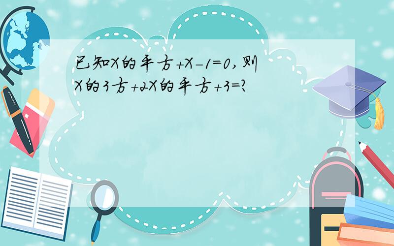 已知X的平方+X-1=0,则X的3方+2X的平方+3=?