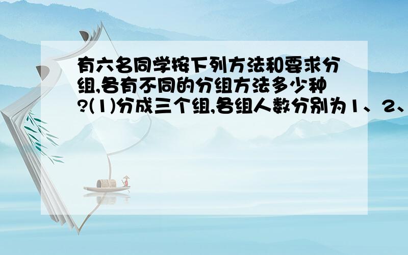 有六名同学按下列方法和要求分组,各有不同的分组方法多少种?(1)分成三个组,各组人数分别为1、2、3； (2)分成三个组