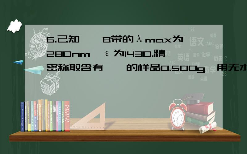 6.已知苯胺B带的λmax为280nm,ε为1430.精密称取含有苯胺的样品0.500g,用无水乙醇溶解配制成100ml