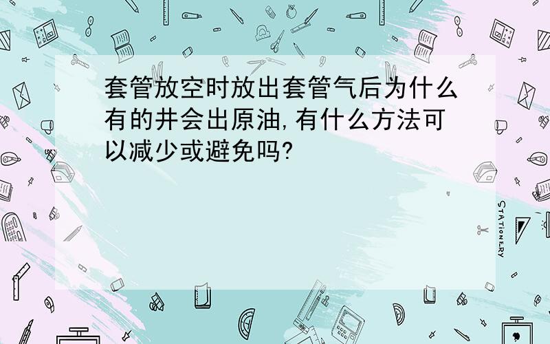 套管放空时放出套管气后为什么有的井会出原油,有什么方法可以减少或避免吗?