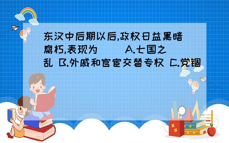 东汉中后期以后,政权日益黑暗腐朽,表现为（ ）A.七国之乱 B.外戚和官宦交替专权 C.党锢