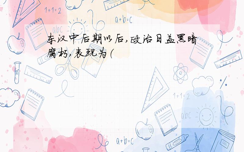 东汉中后期以后,政治日益黑暗腐朽,表现为（