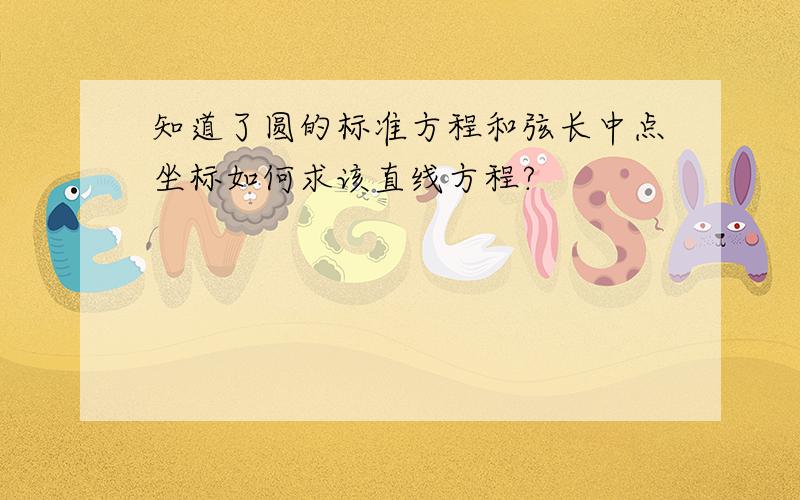 知道了圆的标准方程和弦长中点坐标如何求该直线方程?