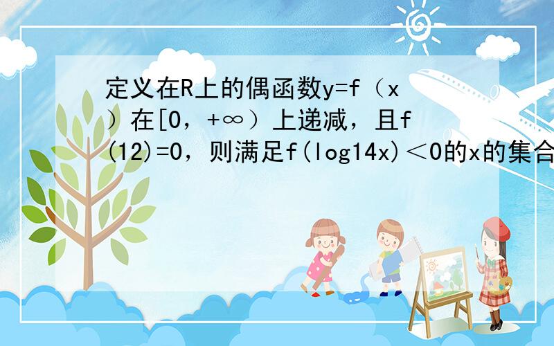 定义在R上的偶函数y=f（x）在[0，+∞）上递减，且f(12)=0，则满足f(log14x)＜0的x的集合为（　　）