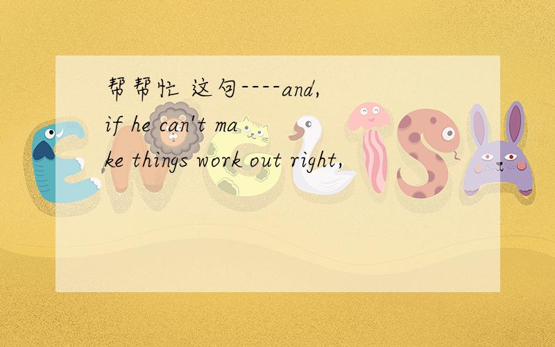 帮帮忙 这句----and,if he can't make things work out right,