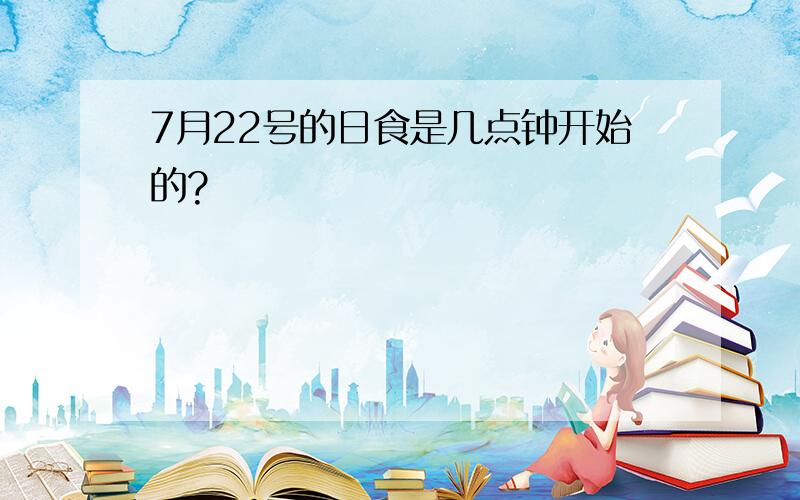 7月22号的日食是几点钟开始的?