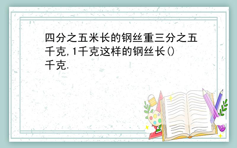 四分之五米长的钢丝重三分之五千克,1千克这样的钢丝长()千克.