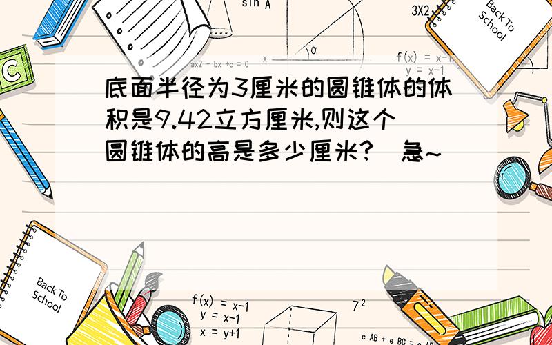 底面半径为3厘米的圆锥体的体积是9.42立方厘米,则这个圆锥体的高是多少厘米?(急~)