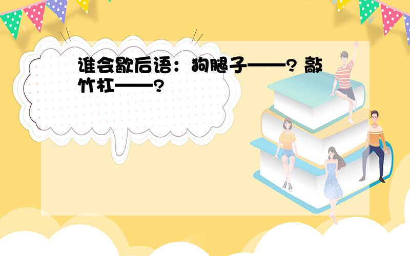 谁会歇后语：狗腿子——? 敲竹杠——?