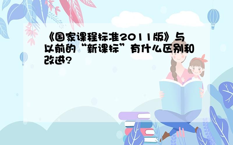 《国家课程标准2011版》与以前的“新课标”有什么区别和改进?