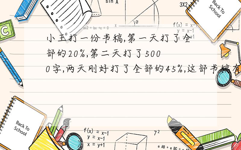 小王打一份书稿,第一天打了全部的20%,第二天打了5000字,两天刚好打了全部的45%,这部书稿有多少字/