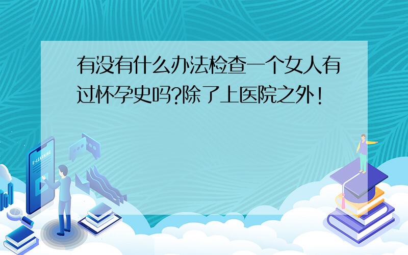 有没有什么办法检查一个女人有过怀孕史吗?除了上医院之外!