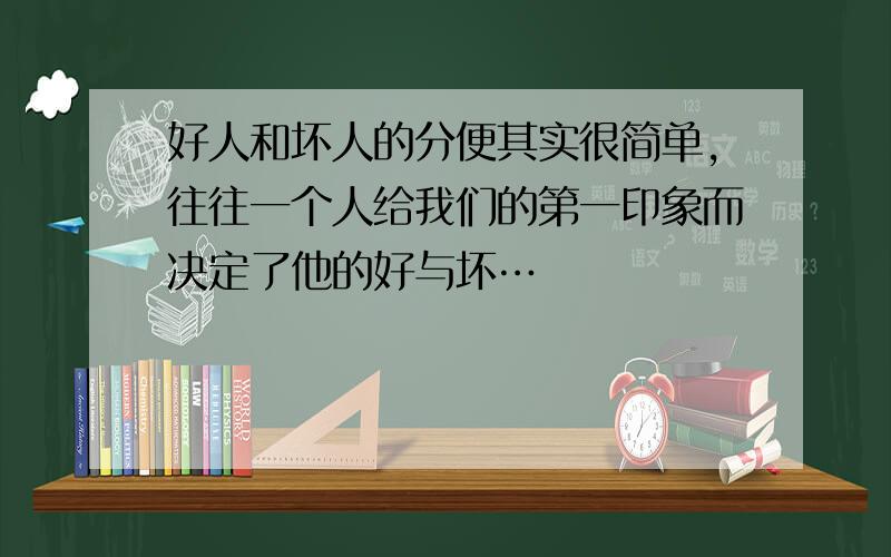 好人和坏人的分便其实很简单,往往一个人给我们的第一印象而决定了他的好与坏…