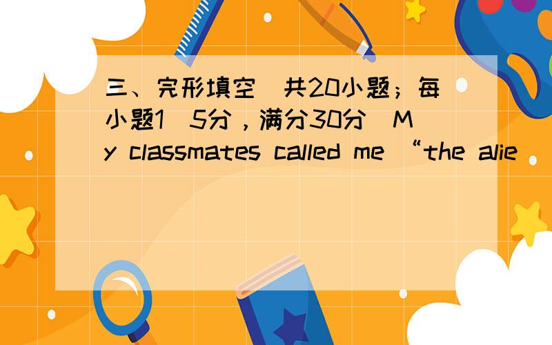 三、完形填空（共20小题；每小题1．5分，满分30分）My classmates called me “the alie