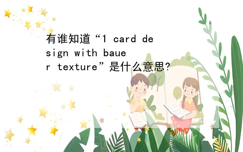 有谁知道“1 card design with bauer texture”是什么意思?