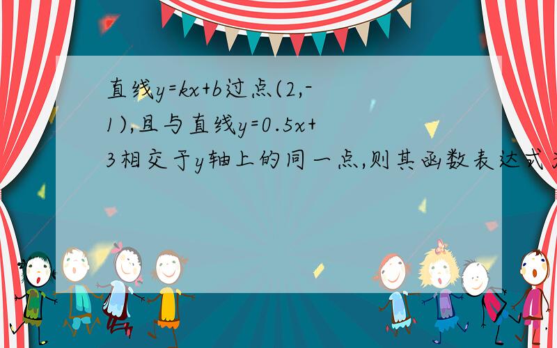 直线y=kx+b过点(2,-1),且与直线y=0.5x+3相交于y轴上的同一点,则其函数表达式为