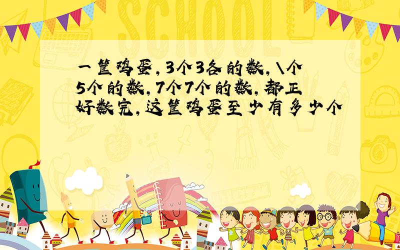 一筐鸡蛋,3个3各的数,５个5个的数,7个7个的数,都正好数完,这筐鸡蛋至少有多少个