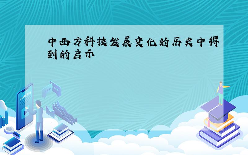 中西方科技发展变化的历史中得到的启示