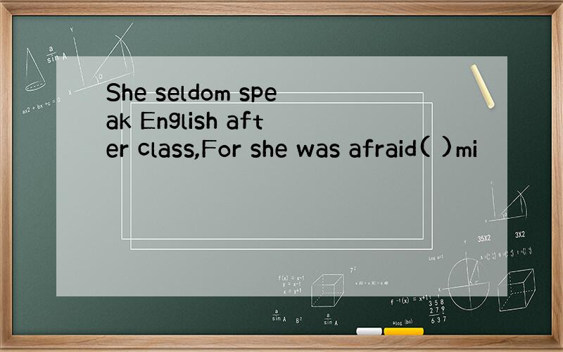 She seldom speak English after class,For she was afraid( )mi