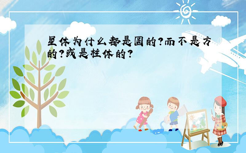 星体为什么都是圆的?而不是方的?或是柱体的?