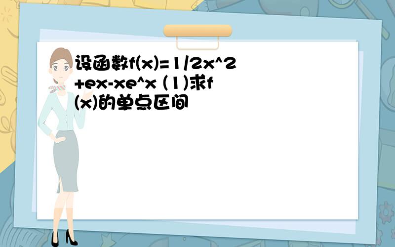 设函数f(x)=1/2x^2+ex-xe^x (1)求f(x)的单点区间