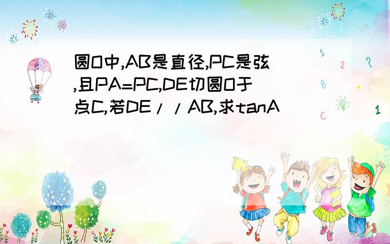 圆O中,AB是直径,PC是弦,且PA=PC,DE切圆O于点C,若DE//AB,求tanA