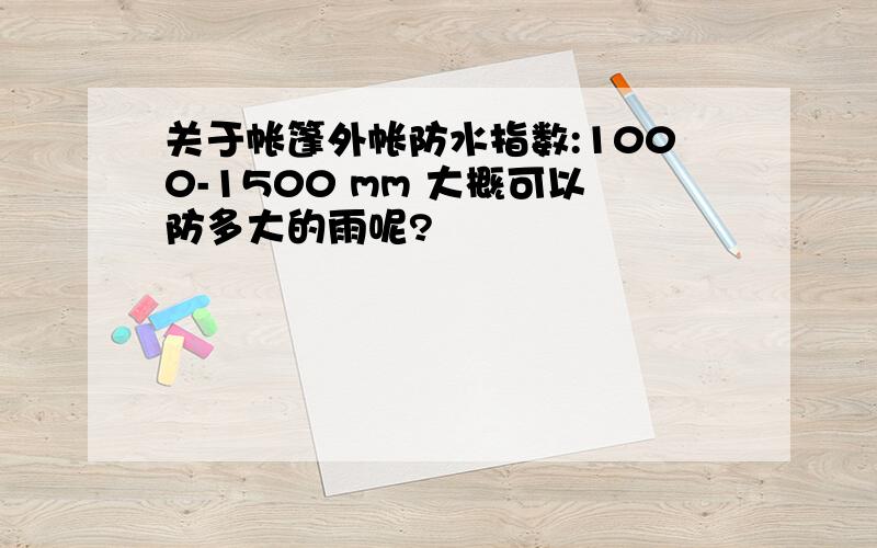 关于帐篷外帐防水指数:1000-1500 mm 大概可以防多大的雨呢?