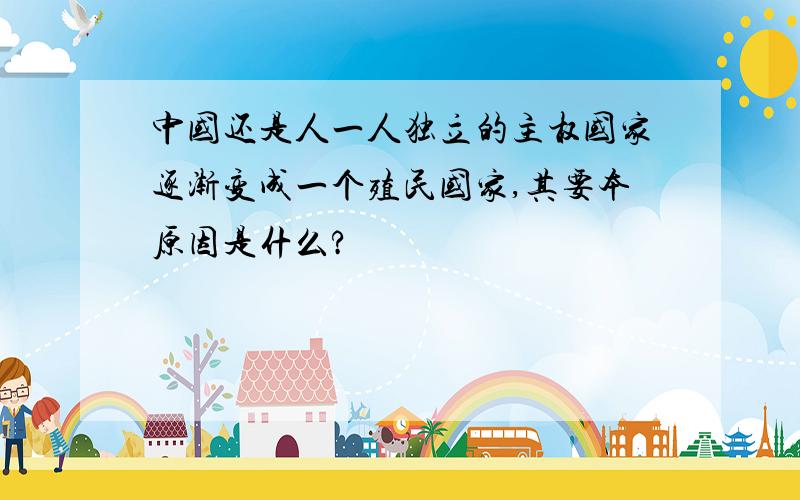 中国还是人一人独立的主权国家逐渐变成一个殖民国家,其要本原因是什么?