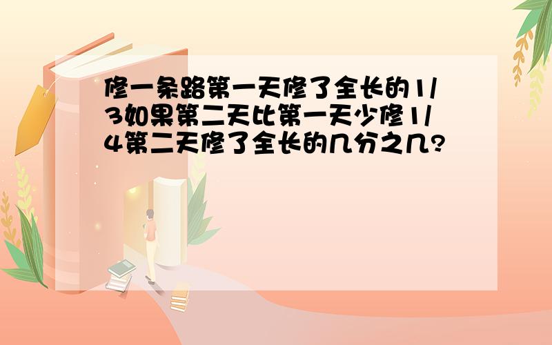 修一条路第一天修了全长的1/3如果第二天比第一天少修1/4第二天修了全长的几分之几?