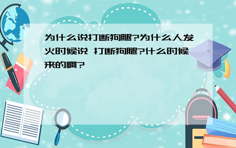 为什么说打断狗腿?为什么人发火时候说 打断狗腿?什么时候来的啊?