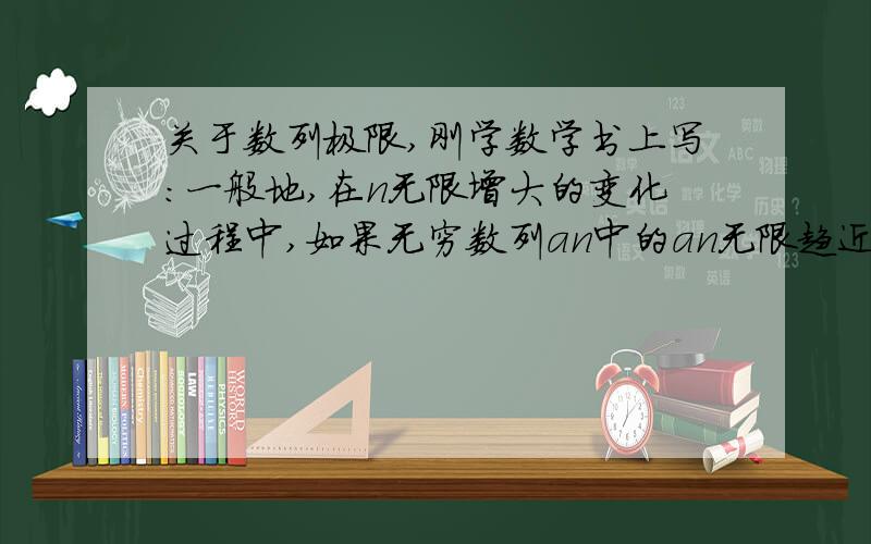 关于数列极限,刚学数学书上写：一般地,在n无限增大的变化过程中,如果无穷数列an中的an无限趋近于一个常数A,那么A是a