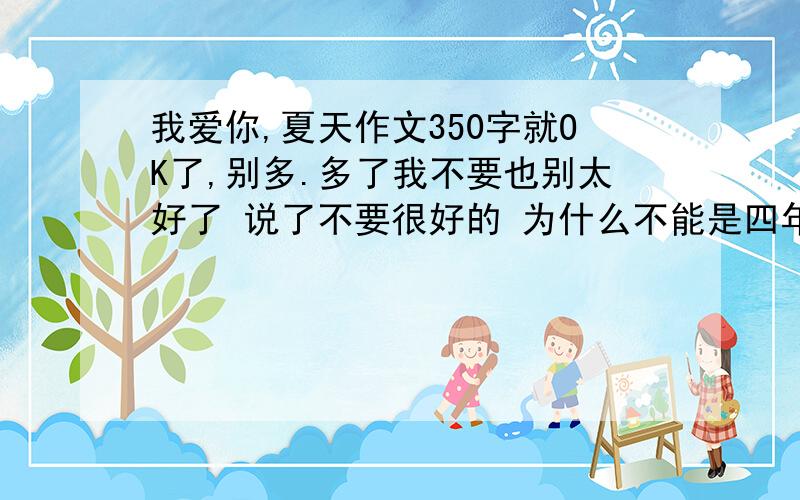 我爱你,夏天作文350字就OK了,别多.多了我不要也别太好了 说了不要很好的 为什么不能是四年级的水平呢？