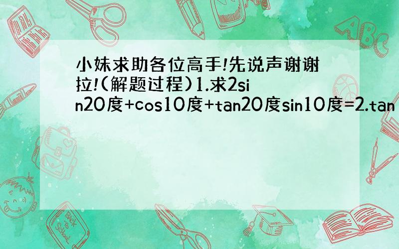 小妹求助各位高手!先说声谢谢拉!(解题过程)1.求2sin20度+cos10度+tan20度sin10度=2.tanα=