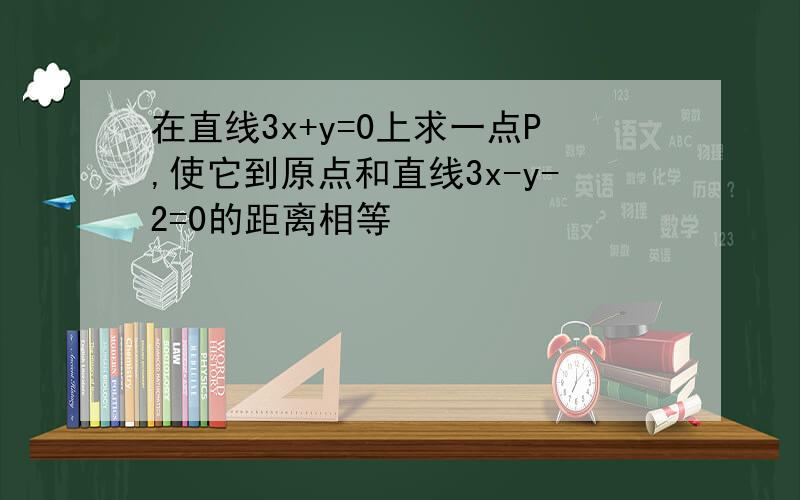 在直线3x+y=0上求一点P,使它到原点和直线3x-y-2=0的距离相等