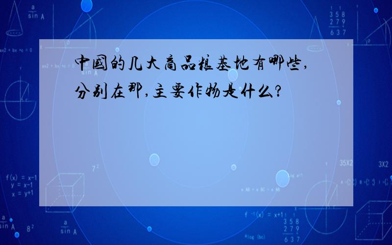 中国的几大商品粮基地有哪些,分别在那,主要作物是什么?