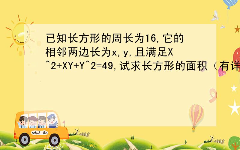 已知长方形的周长为16,它的相邻两边长为x,y,且满足X^2+XY+Y^2=49,试求长方形的面积（有详细过程）