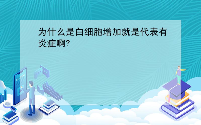 为什么是白细胞增加就是代表有炎症啊?