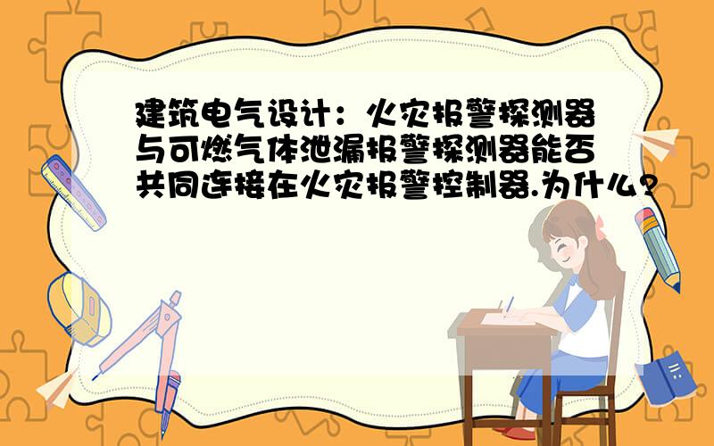 建筑电气设计：火灾报警探测器与可燃气体泄漏报警探测器能否共同连接在火灾报警控制器.为什么?