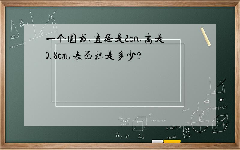 一个圆柱,直径是2cm,高是0.8cm,表面积是多少?