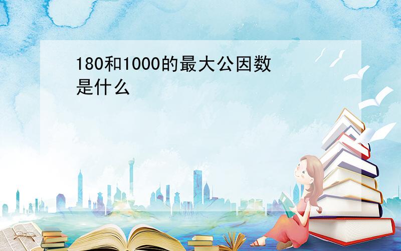 180和1000的最大公因数是什么