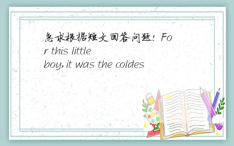 急求根据短文回答问题! For this little boy,it was the coldes