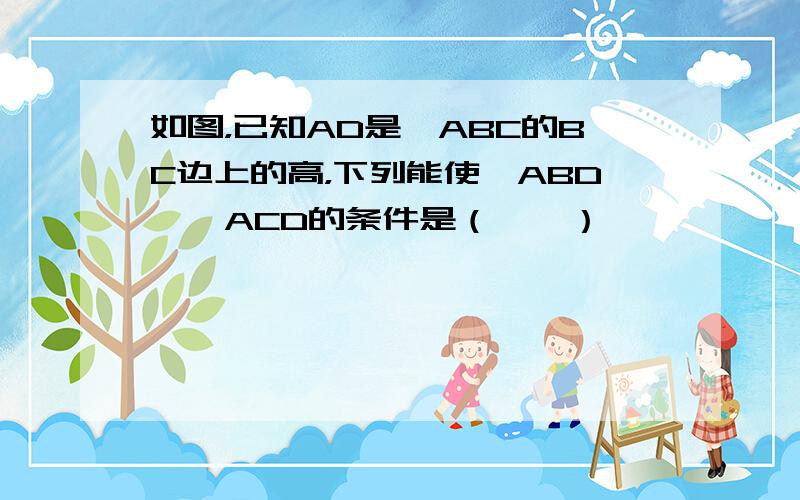 如图，已知AD是△ABC的BC边上的高，下列能使△ABD≌△ACD的条件是（　　）