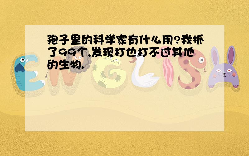 孢子里的科学家有什么用?我抓了99个,发现打也打不过其他的生物.