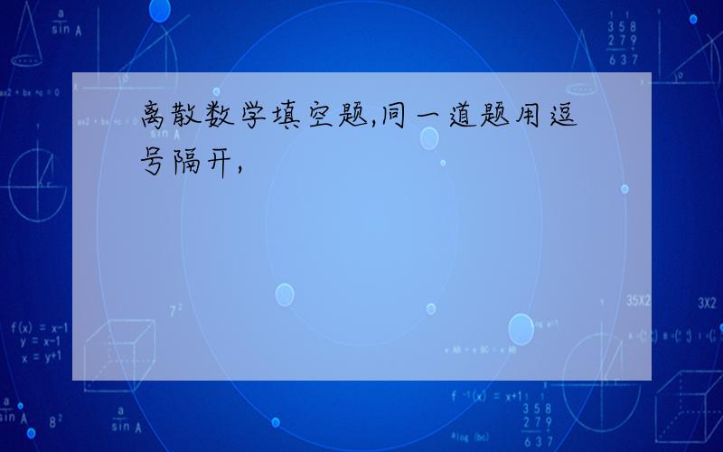 离散数学填空题,同一道题用逗号隔开,