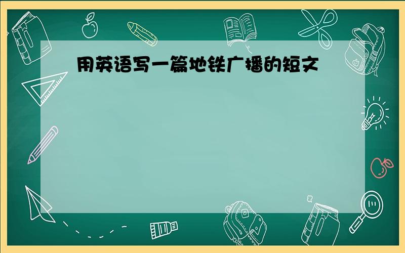 用英语写一篇地铁广播的短文