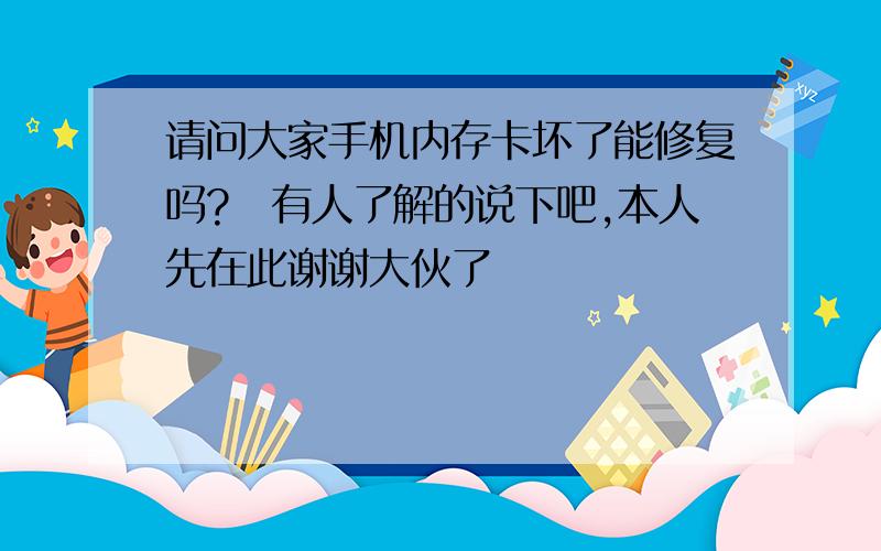 请问大家手机内存卡坏了能修复吗?　有人了解的说下吧,本人先在此谢谢大伙了