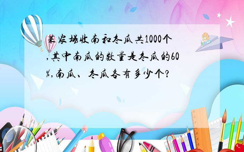 某农场收南和冬瓜共1000个,其中南瓜的数量是冬瓜的60%,南瓜、冬瓜各有多少个?