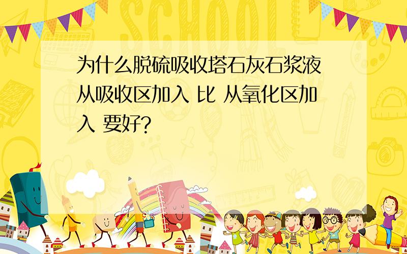 为什么脱硫吸收塔石灰石浆液 从吸收区加入 比 从氧化区加入 要好?