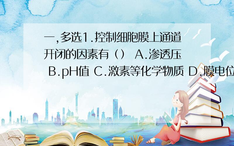 一,多选1.控制细胞膜上通道开闭的因素有（） A.渗透压 B.pH值 C.激素等化学物质 D.膜电位 E.温度 2.关于