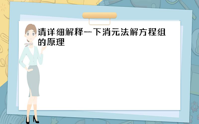 请详细解释一下消元法解方程组的原理